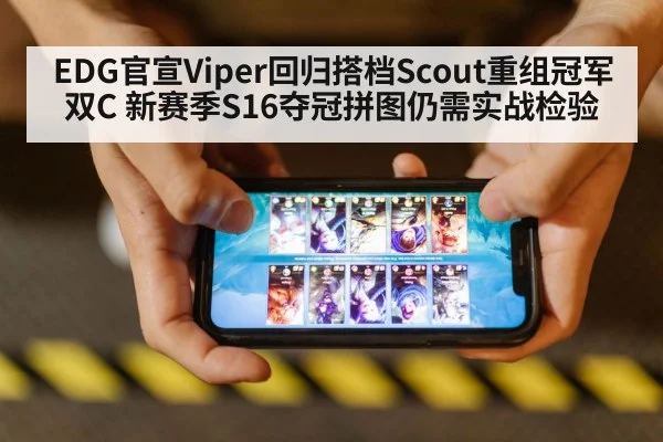 EDG官宣Viper回归搭档Scout重组冠军双C 新赛季S16夺冠拼图仍需实战检验