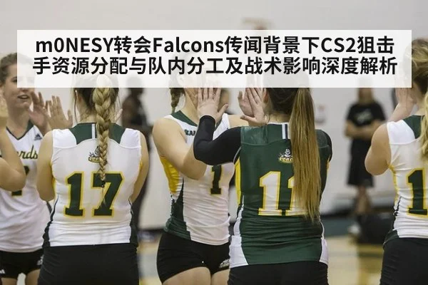 m0NESY转会Falcons传闻背景下CS2狙击手资源分配与队内分工及战术影响深度解析
